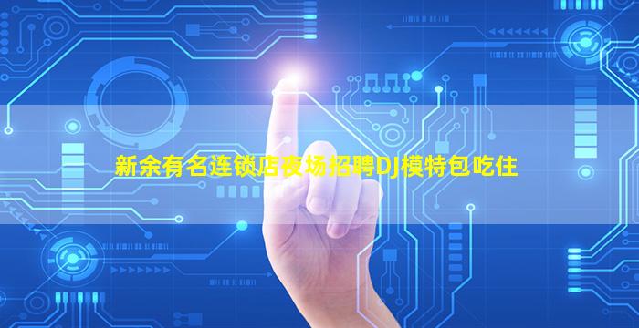 新余有名连锁店夜场招聘DJ模特包吃住